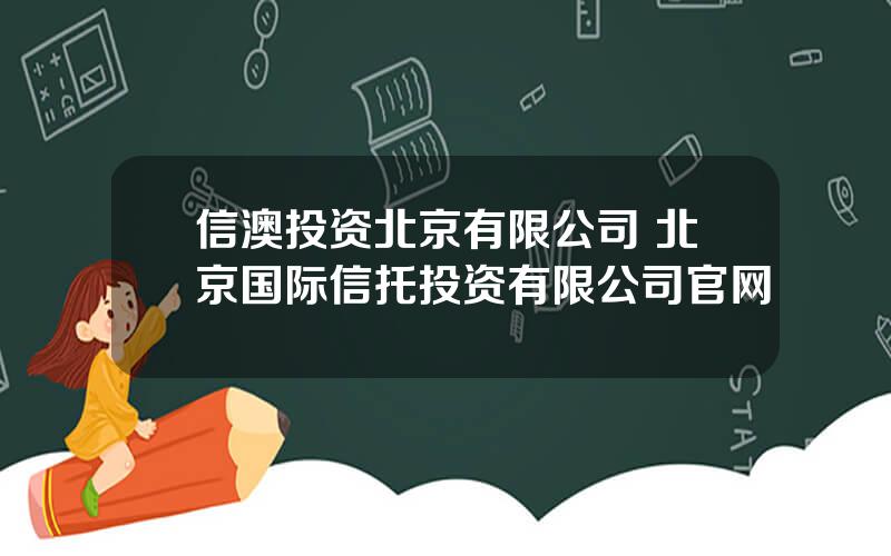 信澳投资北京有限公司 北京国际信托投资有限公司官网